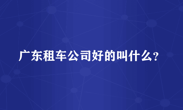 广东租车公司好的叫什么？