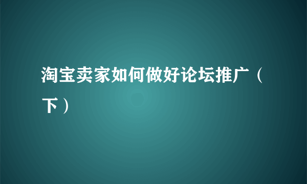 淘宝卖家如何做好论坛推广（下）