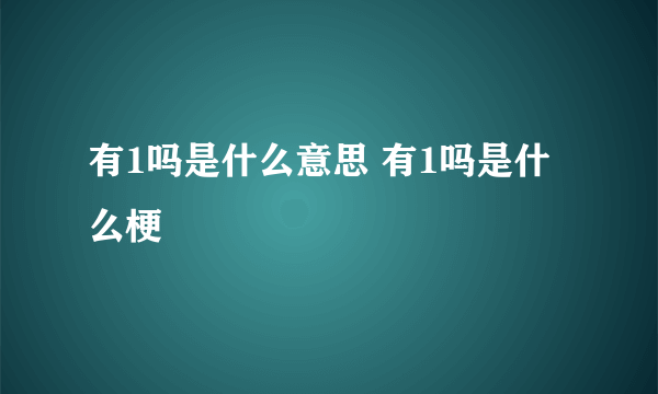 有1吗是什么意思 有1吗是什么梗