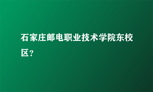 石家庄邮电职业技术学院东校区？