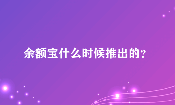 余额宝什么时候推出的？