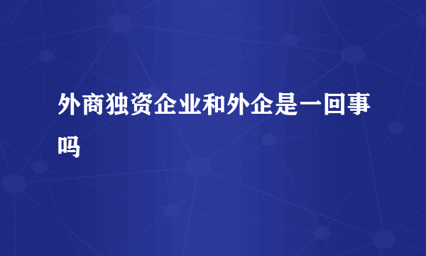 外商独资企业和外企是一回事吗