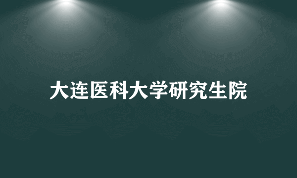 大连医科大学研究生院