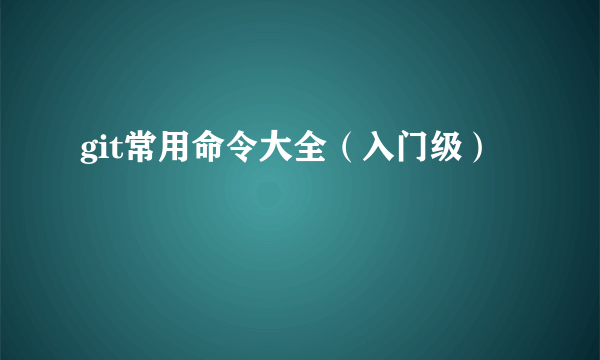 git常用命令大全（入门级）