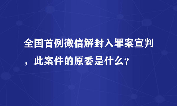 全国首例微信解封入罪案宣判，此案件的原委是什么？