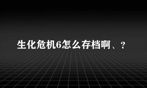 生化危机6怎么存档啊、？