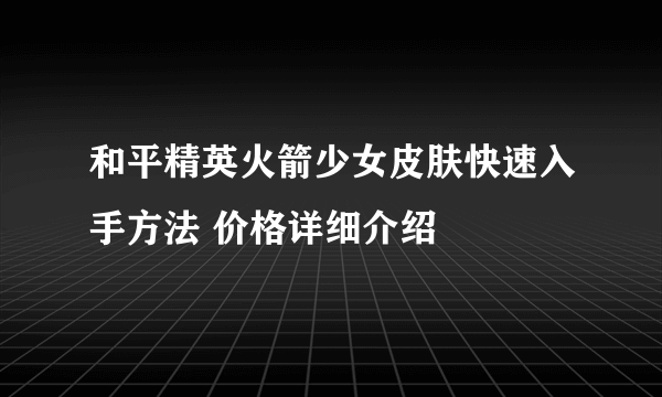 和平精英火箭少女皮肤快速入手方法 价格详细介绍