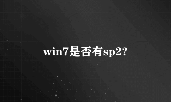 win7是否有sp2?