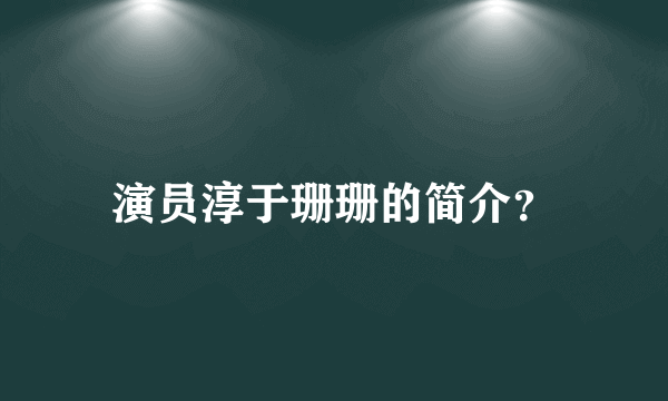 演员淳于珊珊的简介？