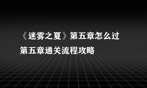 《迷雾之夏》第五章怎么过 第五章通关流程攻略