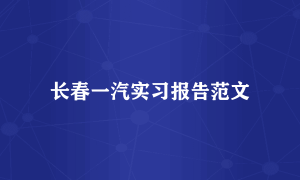 长春一汽实习报告范文