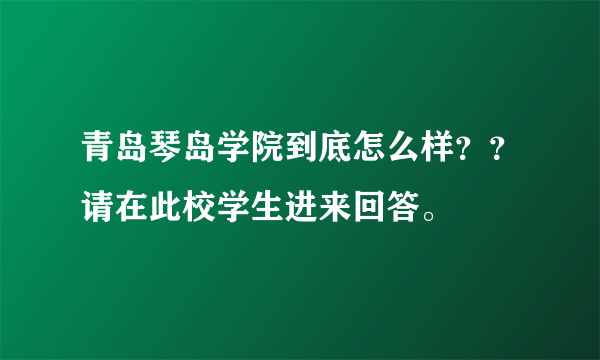 青岛琴岛学院到底怎么样？？请在此校学生进来回答。