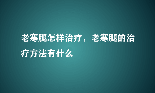 老寒腿怎样治疗，老寒腿的治疗方法有什么