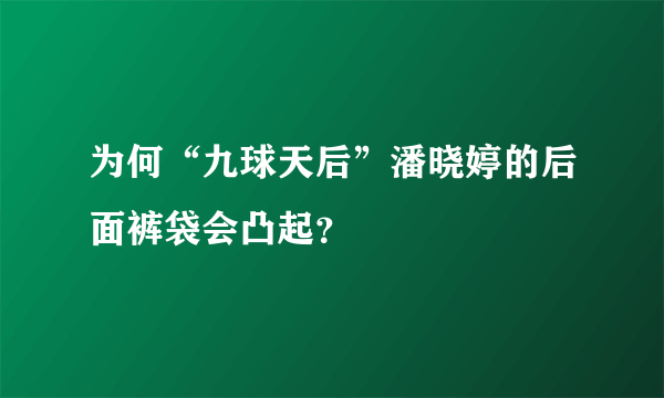 为何“九球天后”潘晓婷的后面裤袋会凸起？