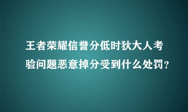 王者荣耀信誉分低时狄大人考验问题恶意掉分受到什么处罚？