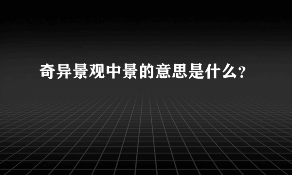 奇异景观中景的意思是什么？