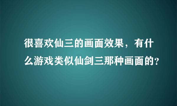 很喜欢仙三的画面效果，有什么游戏类似仙剑三那种画面的？