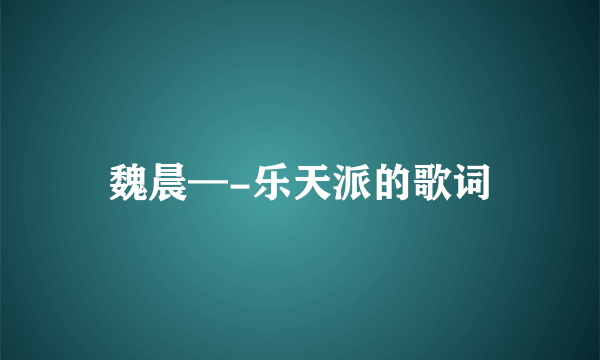 魏晨—-乐天派的歌词