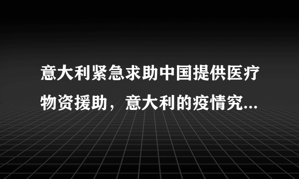 意大利紧急求助中国提供医疗物资援助，意大利的疫情究竟发展到何种地步了？