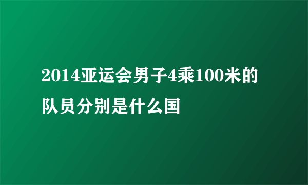 2014亚运会男子4乘100米的队员分别是什么国