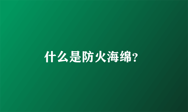 什么是防火海绵？