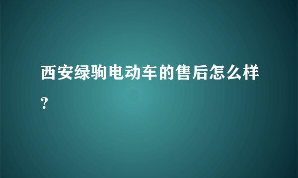 西安绿驹电动车的售后怎么样？