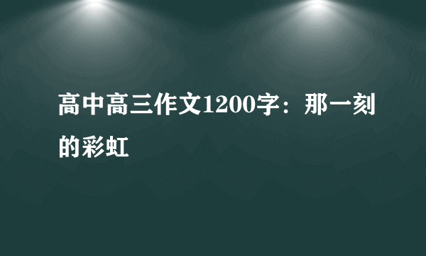 高中高三作文1200字：那一刻的彩虹