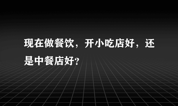 现在做餐饮，开小吃店好，还是中餐店好？