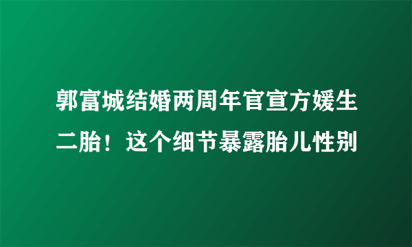 郭富城结婚两周年官宣方媛生二胎！这个细节暴露胎儿性别