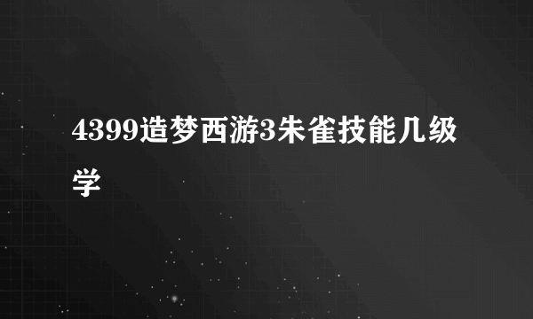 4399造梦西游3朱雀技能几级学