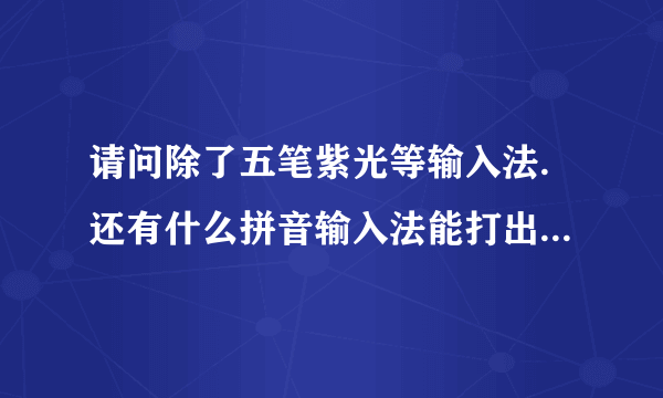 请问除了五笔紫光等输入法.还有什么拼音输入法能打出繁体字呢?又在哪能下载到呢?和全拼相近