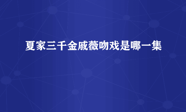 夏家三千金戚薇吻戏是哪一集