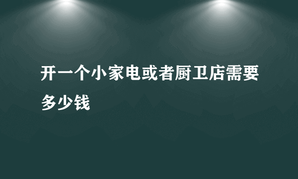 开一个小家电或者厨卫店需要多少钱