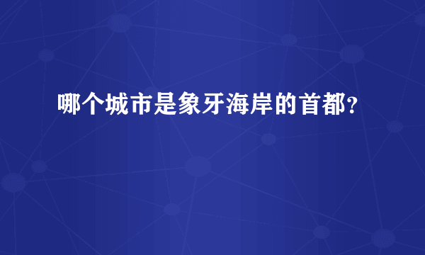 哪个城市是象牙海岸的首都？