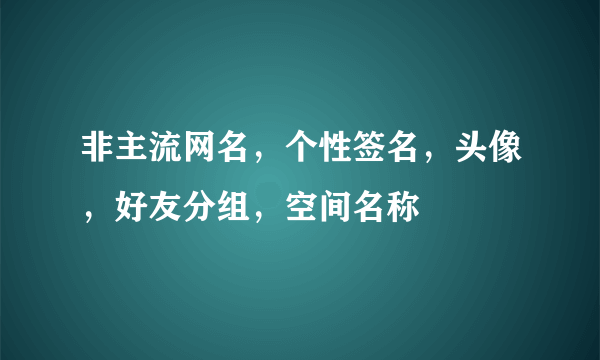 非主流网名，个性签名，头像，好友分组，空间名称