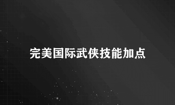 完美国际武侠技能加点