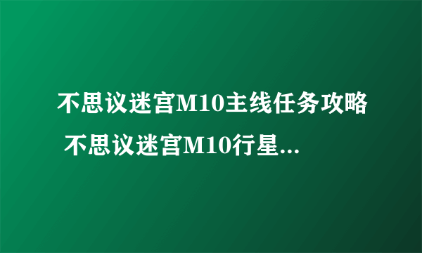 不思议迷宫M10主线任务攻略 不思议迷宫M10行星事件大全