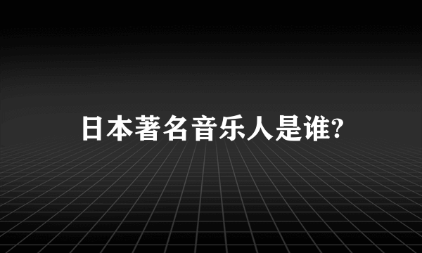 日本著名音乐人是谁?