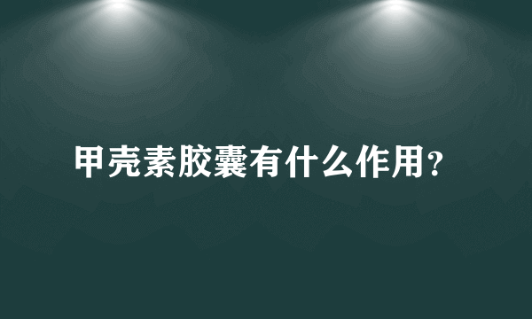 甲壳素胶囊有什么作用？