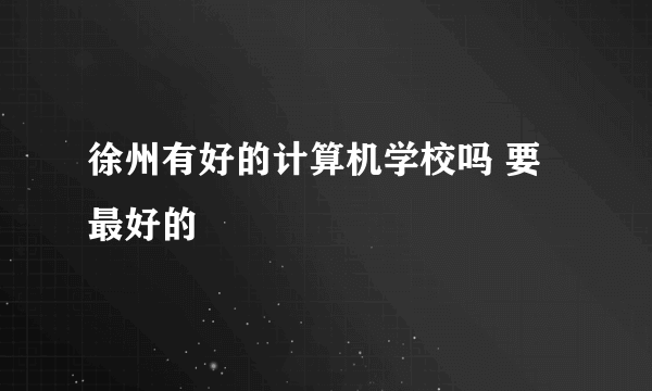 徐州有好的计算机学校吗 要最好的