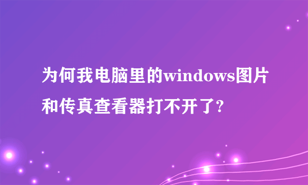 为何我电脑里的windows图片和传真查看器打不开了?