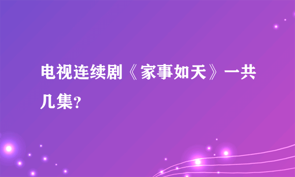 电视连续剧《家事如天》一共几集？