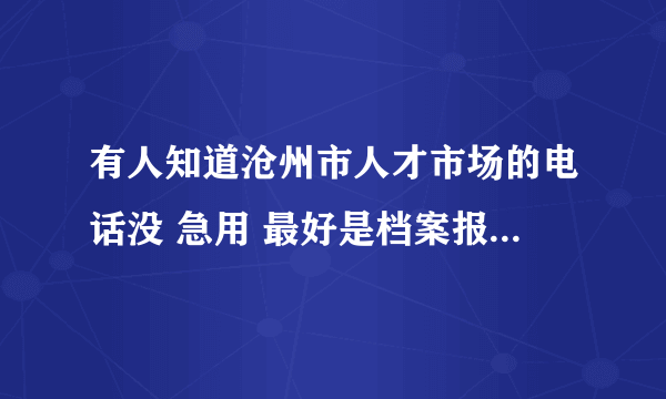 有人知道沧州市人才市场的电话没 急用 最好是档案报到处的电话