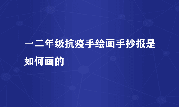 一二年级抗疫手绘画手抄报是如何画的