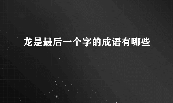 龙是最后一个字的成语有哪些