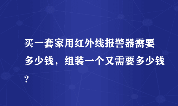 买一套家用红外线报警器需要多少钱，组装一个又需要多少钱？