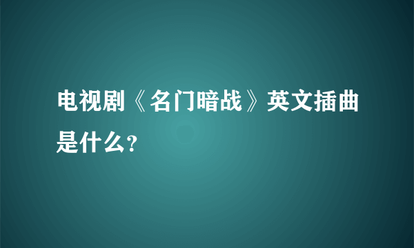 电视剧《名门暗战》英文插曲是什么？