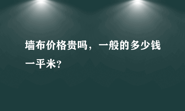 墙布价格贵吗，一般的多少钱一平米？