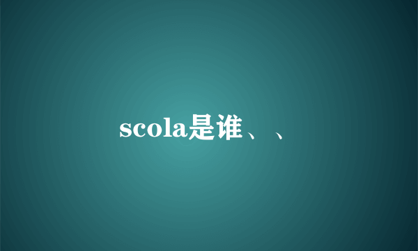 scola是谁、、