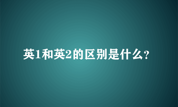 英1和英2的区别是什么？